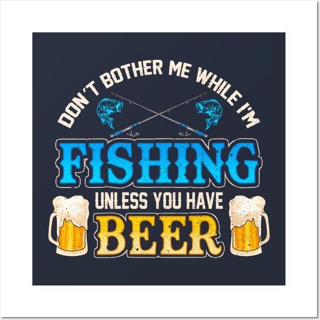 Don't Bother Me While I'm Fishing Unless You Have Beer Wall Art by E